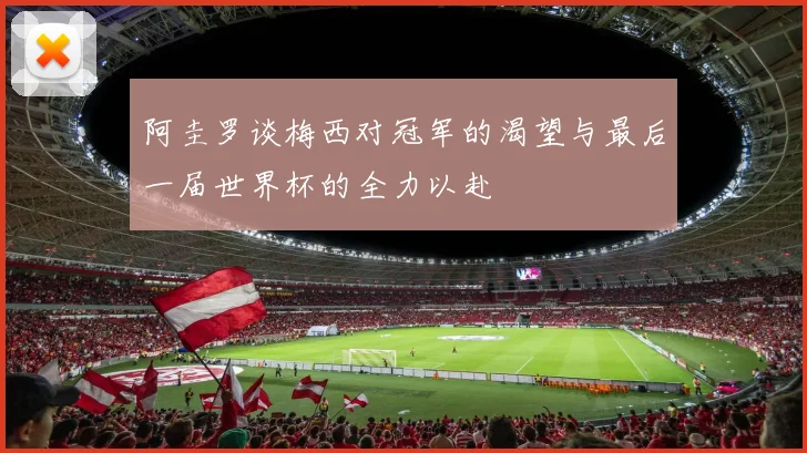 阿圭罗谈梅西对冠军的渴望与最后一届世界杯的全力以赴