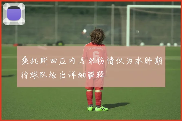 桑托斯回应内马尔伤情仅为水肿期待球队给出详细解释