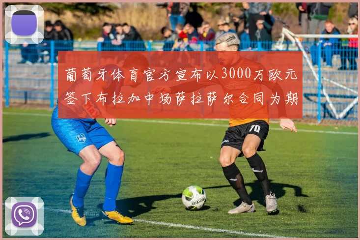 葡萄牙体育官方宣布以3000万欧元签下布拉加中场萨拉萨尔合同为期五年