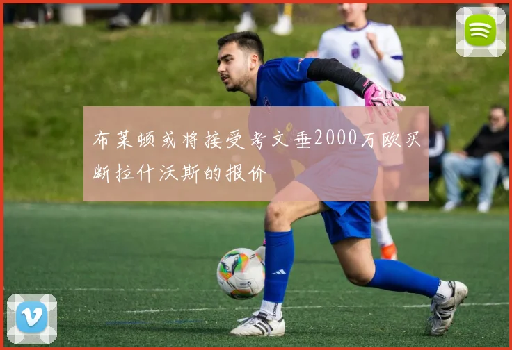 布莱顿或将接受考文垂2000万欧买断拉什沃斯的报价