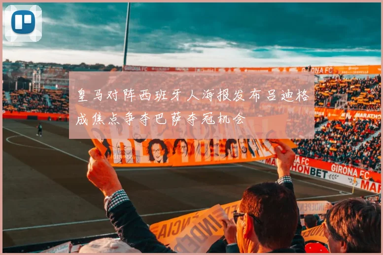 皇马对阵西班牙人海报发布吕迪格成焦点争夺巴萨夺冠机会