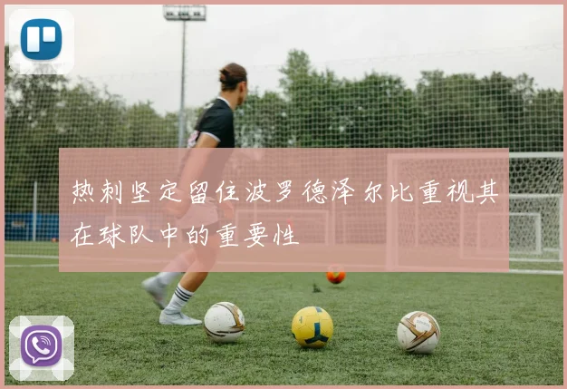 热刺坚定留住波罗德泽尔比重视其在球队中的重要性