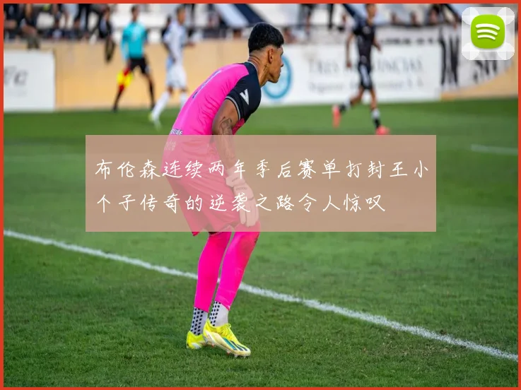 布伦森连续两年季后赛单打封王小个子传奇的逆袭之路令人惊叹