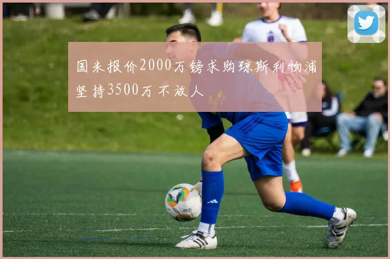国米报价2000万镑求购琼斯利物浦坚持3500万不放人