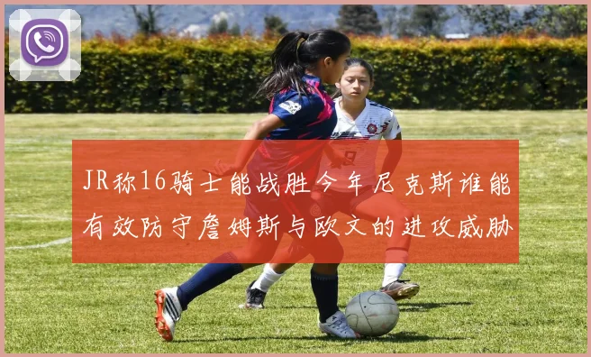 JR称16骑士能战胜今年尼克斯谁能有效防守詹姆斯与欧文的进攻威胁