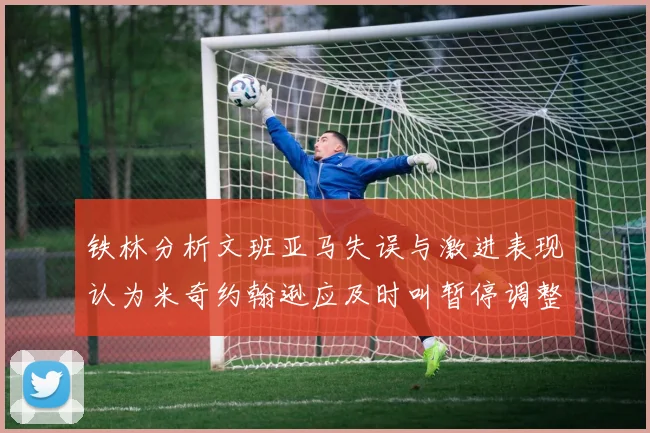 铁林分析文班亚马失误与激进表现认为米奇约翰逊应及时叫暂停调整战术
