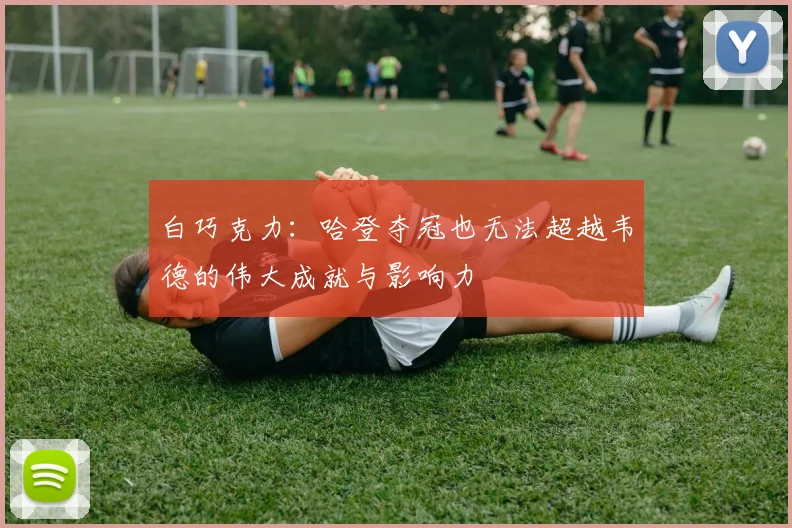 白巧克力：哈登夺冠也无法超越韦德的伟大成就与影响力