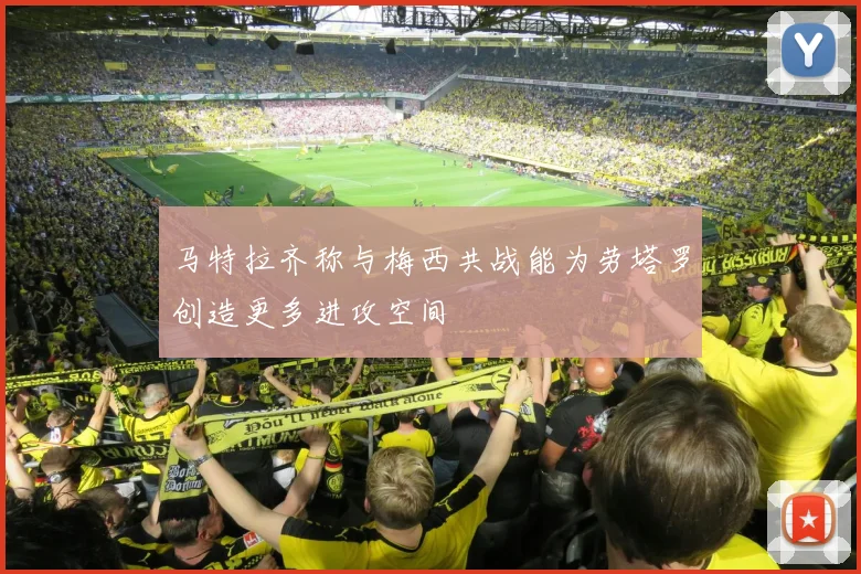 马特拉齐称与梅西共战能为劳塔罗创造更多进攻空间