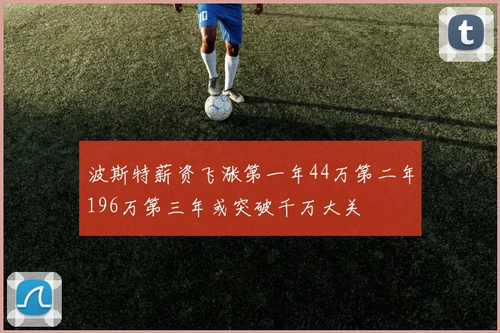 波斯特薪资飞涨第一年44万第二年196万第三年或突破千万大关